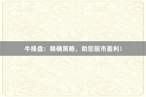 牛操盘:精确策略,助您股市盈利!
