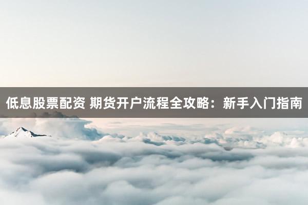 低息股票配资 期货开户流程全攻略：新手入门指南