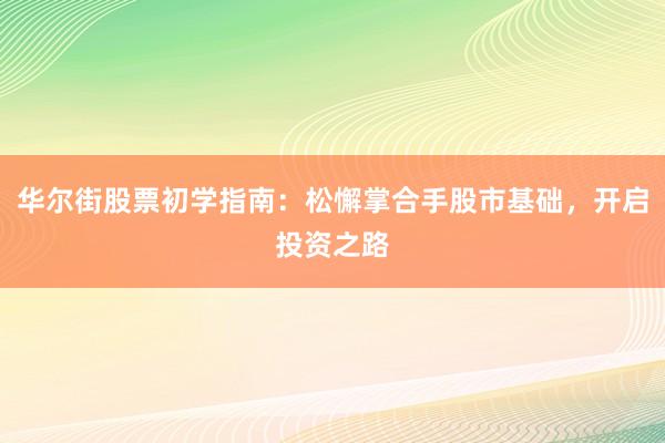 华尔街股票初学指南：松懈掌合手股市基础，开启投资之路
