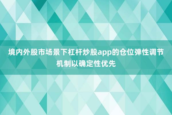 境内外股市场景下杠杆炒股app的仓位弹性调节机制以确定性优先