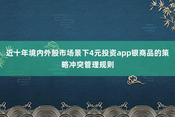 近十年境内外股市场景下4元投资app银商品的策略冲突管理规则