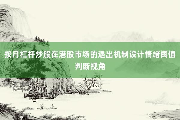 按月杠杆炒股在港股市场的退出机制设计情绪阈值判断视角