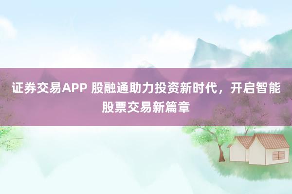 证券交易APP 股融通助力投资新时代,开启智能股票交易新篇章