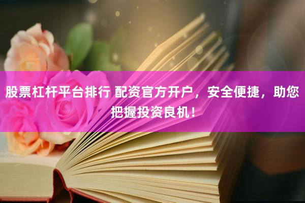 股票杠杆平台排行 配资官方开户，安全便捷，助您把握投资良机！