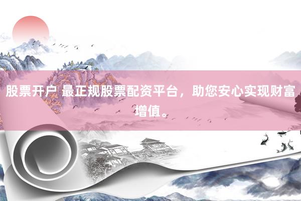 股票开户 最正规股票配资平台,助您安心实现财富增值。