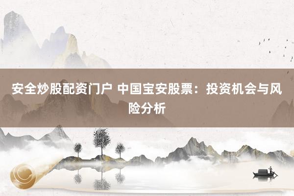 安全炒股配资门户 中国宝安股票：投资机会与风险分析
