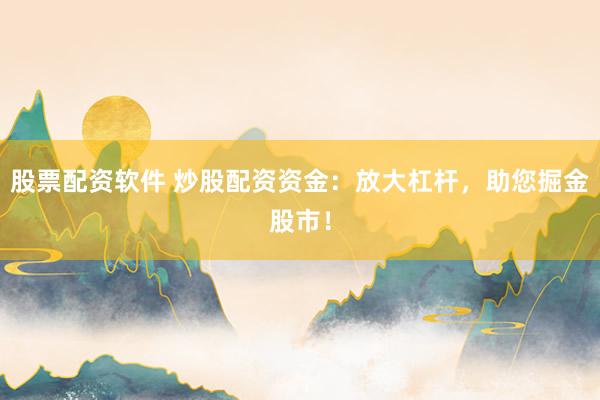 股票配资软件 炒股配资资金：放大杠杆，助您掘金股市！