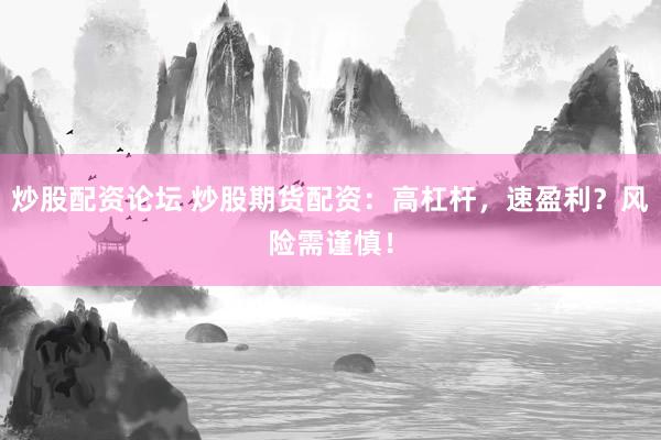 炒股配资论坛 炒股期货配资：高杠杆，速盈利？风险需谨慎！