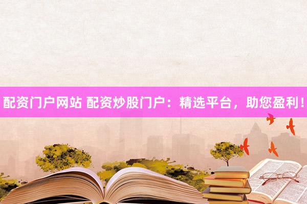 配资门户网站 配资炒股门户:精选平台,助您盈利!