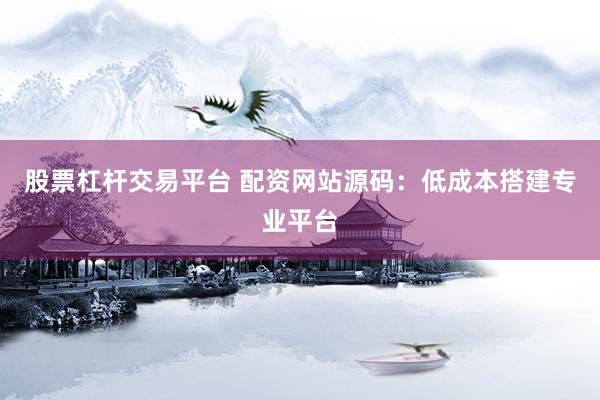 股票杠杆交易平台 配资网站源码：低成本搭建专业平台