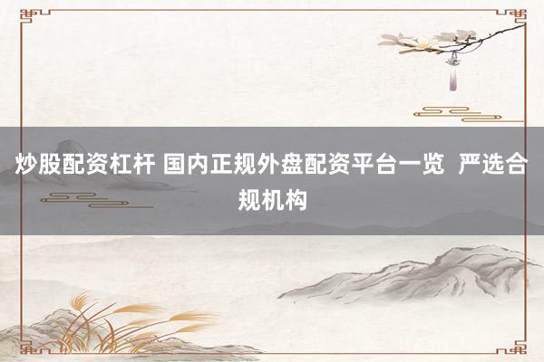 炒股配资杠杆 国内正规外盘配资平台一览  严选合规机构