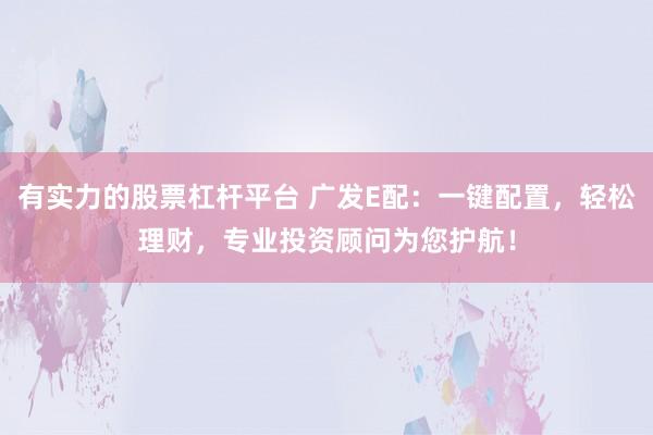 有实力的股票杠杆平台 广发E配：一键配置，轻松理财，专业投资顾问为您护航！