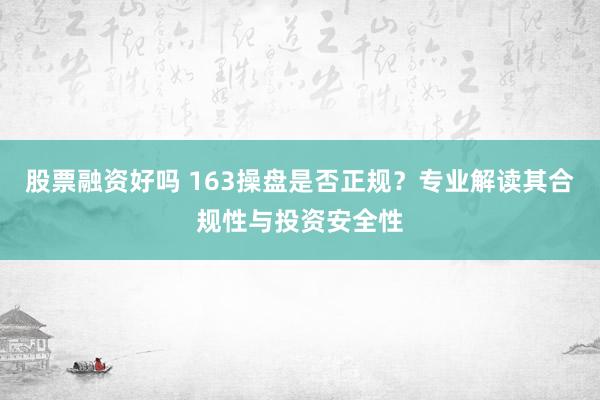 股票融资好吗 163操盘是否正规？专业解读其合规性与投资安全性