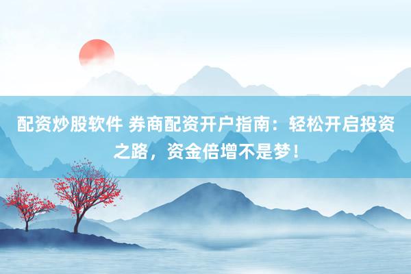 配资炒股软件 券商配资开户指南：轻松开启投资之路，资金倍增不是梦！