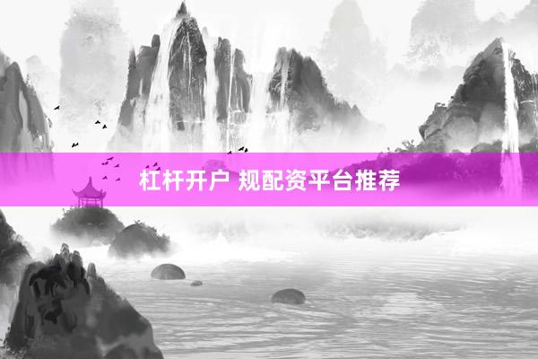 杠杆开户 规配资平台推荐