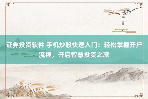 证券投资软件 手机炒股快速入门：轻松掌握开户流程，开启智慧投资之旅