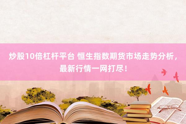 炒股10倍杠杆平台 恒生指数期货市场走势分析,最新行情一网打尽!