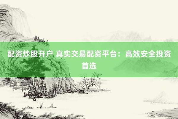 配资炒股开户 真实交易配资平台：高效安全投资首选