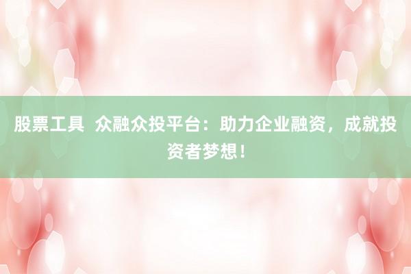股票工具  众融众投平台：助力企业融资，成就投资者梦想！