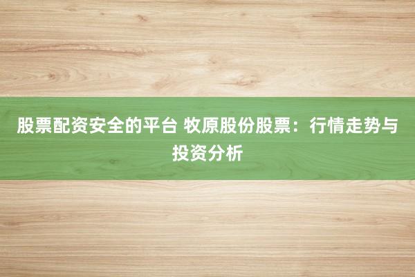 股票配资安全的平台 牧原股份股票：行情走势与投资分析